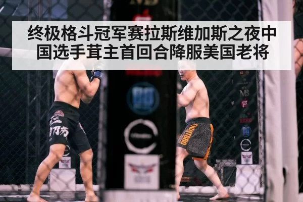终极格斗冠军赛拉斯维加斯之夜中国选手茸主首回合降服美国老将