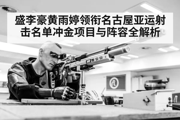 盛李豪黄雨婷领衔名古屋亚运射击名单冲金项目与阵容全解析